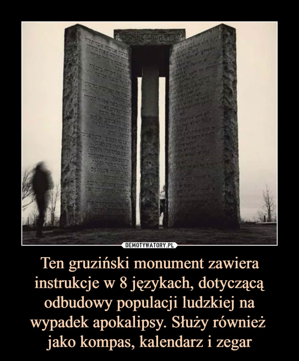 Ten gruziński monument zawiera instrukcje w 8 językach, dotyczącą odbudowy populacji ludzkiej na wypadek apokalipsy. Służy również jako kompas, kalendarz i zegar –  