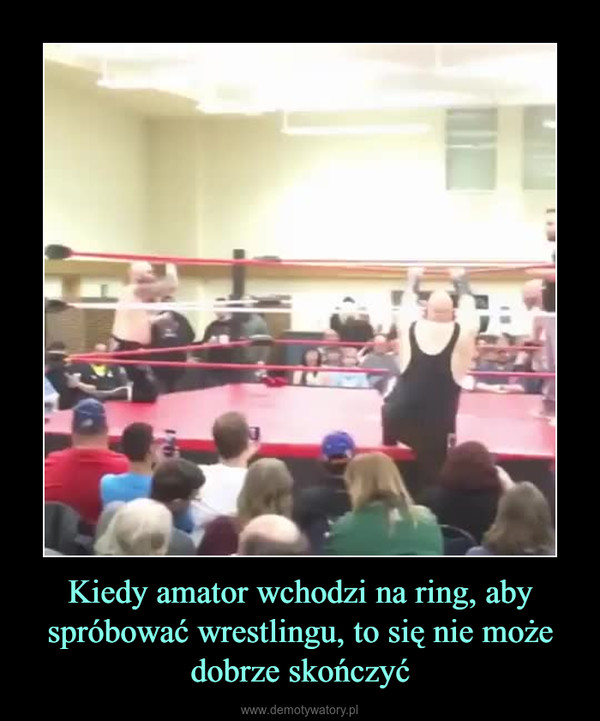 Kiedy amator wchodzi na ring, aby spróbować wrestlingu, to się nie może dobrze skończyć –  
