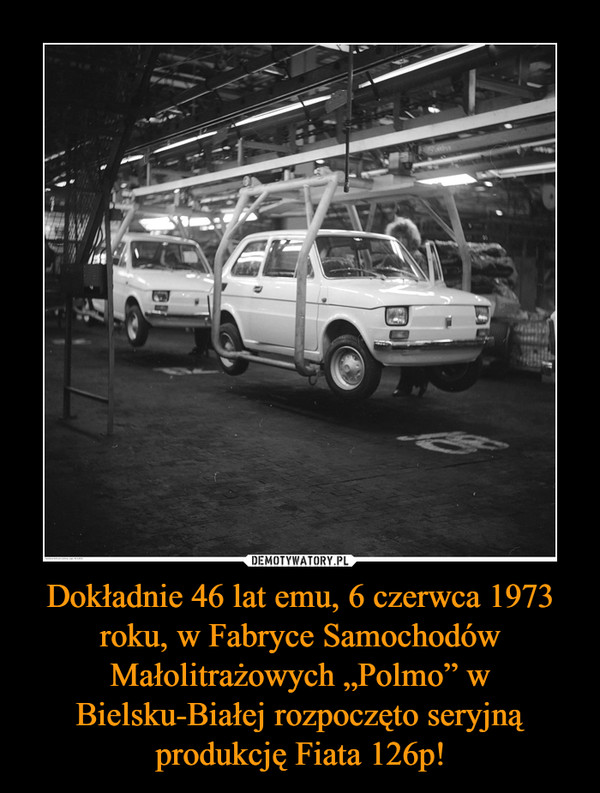 Dokładnie 46 lat emu, 6 czerwca 1973 roku, w Fabryce Samochodów Małolitrażowych „Polmo” w Bielsku-Białej rozpoczęto seryjną produkcję Fiata 126p!
