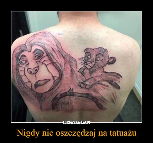 Nigdy nie oszczędzaj na tatuażu –  
