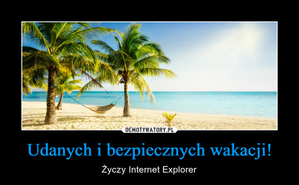 Udanych i bezpiecznych wakacji! – Życzy Internet Explorer 
