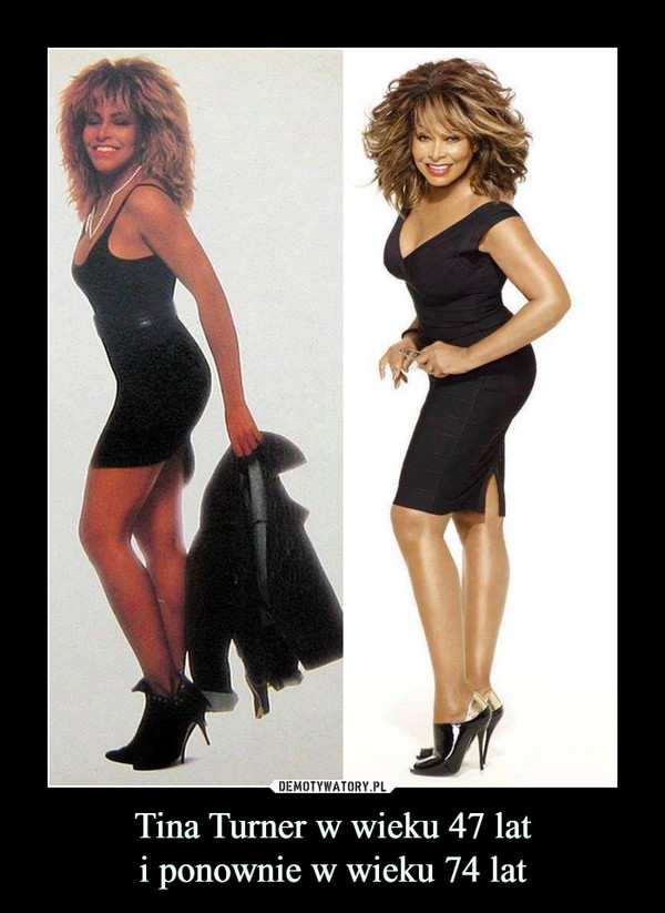 Tina Turner w wieku 47 lati ponownie w wieku 74 lat –  