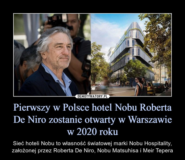 Pierwszy w Polsce hotel Nobu Roberta De Niro zostanie otwarty w Warszawiew 2020 roku – Sieć hoteli Nobu to własność światowej marki Nobu Hospitality, założonej przez Roberta De Niro, Nobu Matsuhisa i Meir Tepera 