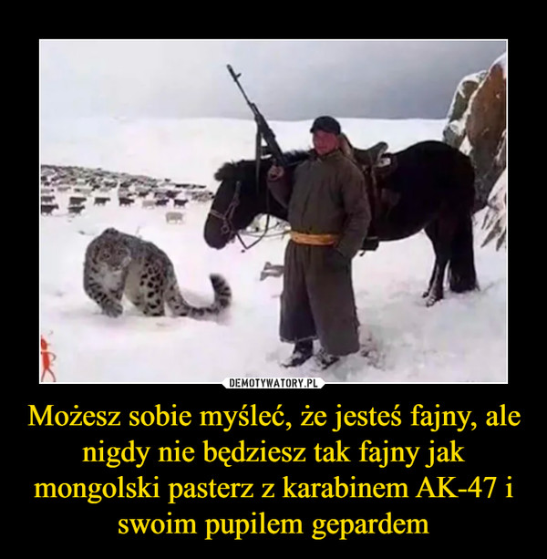 Możesz sobie myśleć, że jesteś fajny, ale nigdy nie będziesz tak fajny jak mongolski pasterz z karabinem AK-47 i swoim pupilem gepardem –  