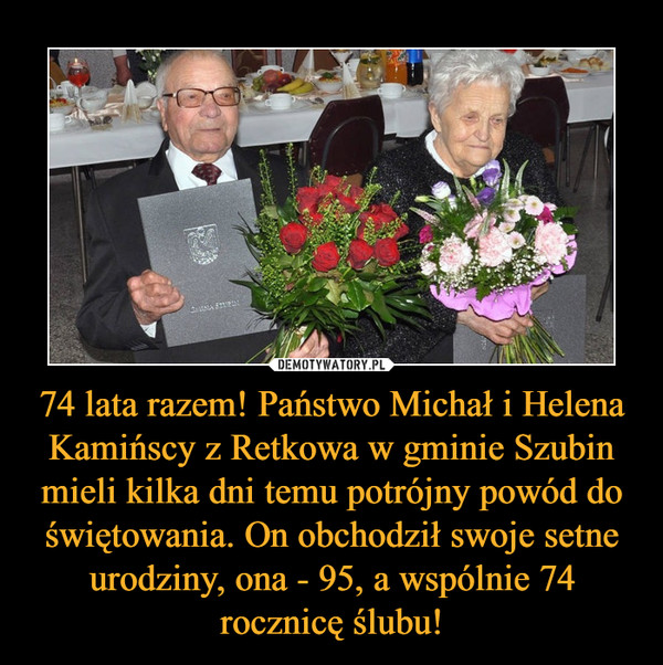 74 lata razem! Państwo Michał i Helena Kamińscy z Retkowa w gminie Szubin mieli kilka dni temu potrójny powód do świętowania. On obchodził swoje setne urodziny, ona - 95, a wspólnie 74 rocznicę ślubu! –  