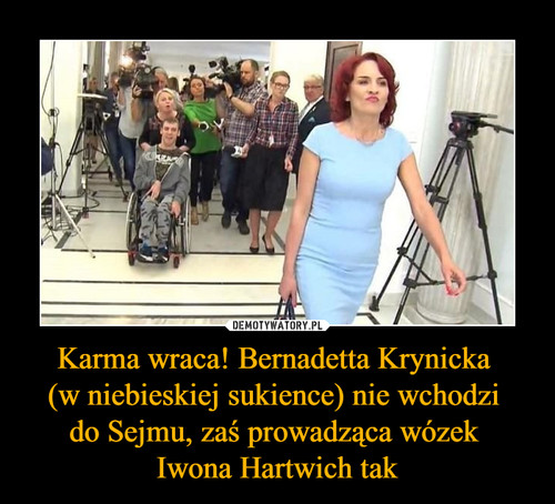 Karma wraca! Bernadetta Krynicka 
(w niebieskiej sukience) nie wchodzi 
do Sejmu, zaś prowadząca wózek 
Iwona Hartwich tak