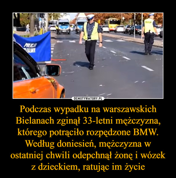 Podczas wypadku na warszawskich Bielanach zginął 33-letni mężczyzna, którego potrąciło rozpędzone BMW. Według doniesień, mężczyzna w ostatniej chwili odepchnął żonę i wózek z dzieckiem, ratując im życie –  