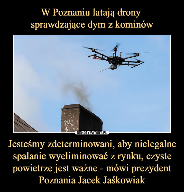 W Poznaniu latają drony 
sprawdzające dym z kominów Jesteśmy zdeterminowani, aby nielegalne spalanie wyeliminować z rynku, czyste powietrze jest ważne - mówi prezydent Poznania Jacek Jaśkowiak