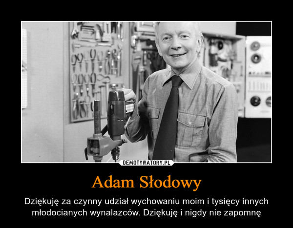 Adam Słodowy – Dziękuję za czynny udział wychowaniu moim i tysięcy innych młodocianych wynalazców. Dziękuję i nigdy nie zapomnę 