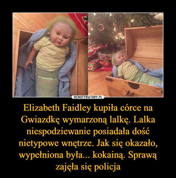 Elizabeth Faidley kupiła córce na Gwiazdkę wymarzoną lalkę. Lalka niespodziewanie posiadała dość nietypowe wnętrze. Jak się okazało, wypełniona była... kokainą. Sprawą zajęła się policja –  