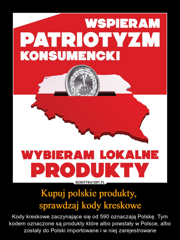 Kupuj polskie produkty, sprawdzaj kody kreskowe – Kody kreskowe zaczynające się od 590 oznaczają Polskę. Tym kodem oznaczone są produkty które albo powstały w Polsce, albo zostały do Polski importowane i w niej zarejestrowane 