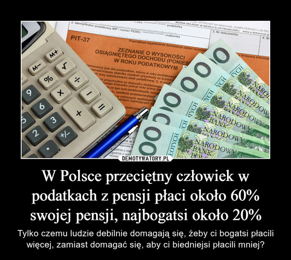 W Polsce przeciętny człowiek w podatkach z pensji płaci około 60% swojej pensji, najbogatsi około 20% – Tylko czemu ludzie debilnie domagają się, żeby ci bogatsi płacili więcej, zamiast domagać się, aby ci biedniejsi płacili mniej? 