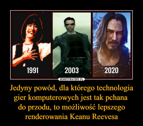 Jedyny powód, dla którego technologia gier komputerowych jest tak pchana do przodu, to możliwość lepszego renderowania Keanu Reevesa –  
