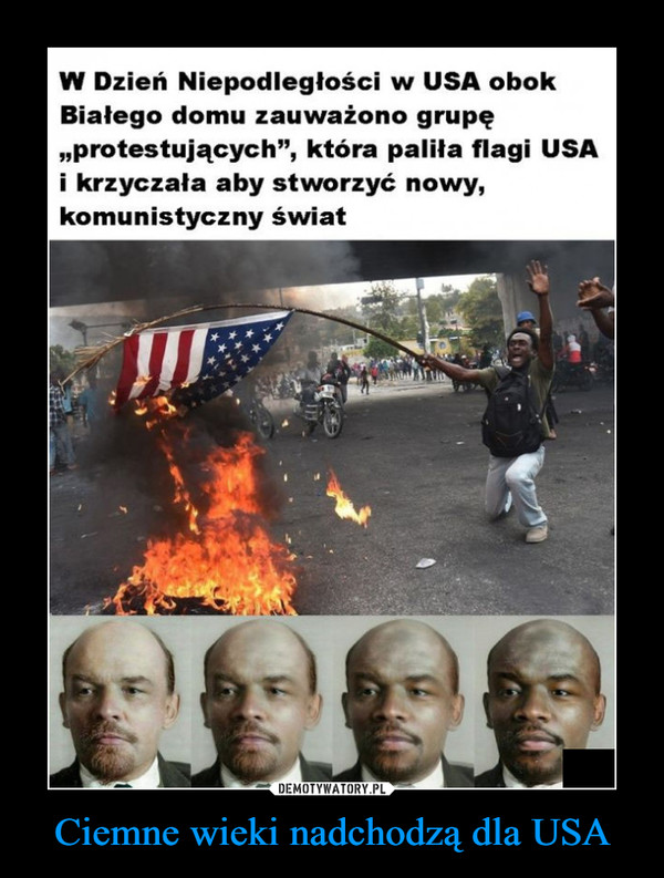 Ciemne wieki nadchodzą dla USA –  W Dzień Niepodległości w USA obok Białego domu zauważono grupę „protestujących", która paliła flagi USA i krzyczała aby stworzyć nowy, komunistyczny świat