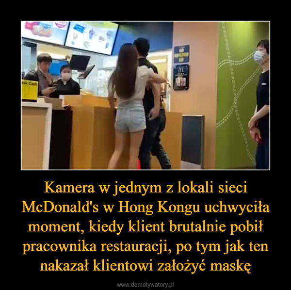 Kamera w jednym z lokali sieci McDonald's w Hong Kongu uchwyciła moment, kiedy klient brutalnie pobił pracownika restauracji, po tym jak ten nakazał klientowi założyć maskę –  