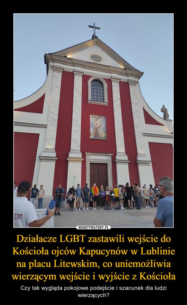 Działacze LGBT zastawili wejście do Kościoła ojców Kapucynów w Lublinie na placu Litewskim, co uniemożliwia wierzącym wejście i wyjście z Kościoła – Czy tak wygląda pokojowe podejście i szacunek dla ludzi wierzących? 