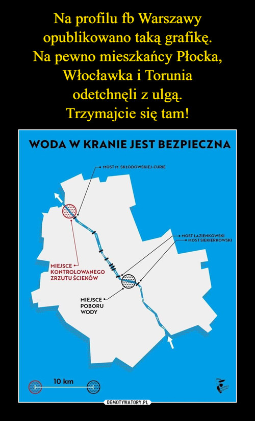 Na profilu fb Warszawy opublikowano taką grafikę.
Na pewno mieszkańcy Płocka, Włocławka i Torunia
odetchnęli z ulgą.
Trzymajcie się tam!