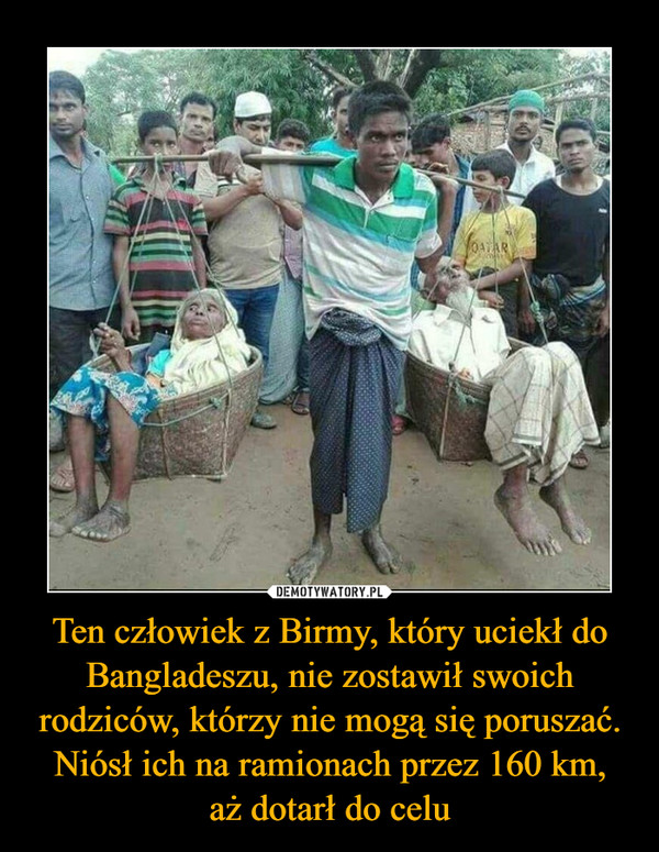 Ten człowiek z Birmy, który uciekł do Bangladeszu, nie zostawił swoich rodziców, którzy nie mogą się poruszać. Niósł ich na ramionach przez 160 km,aż dotarł do celu –  