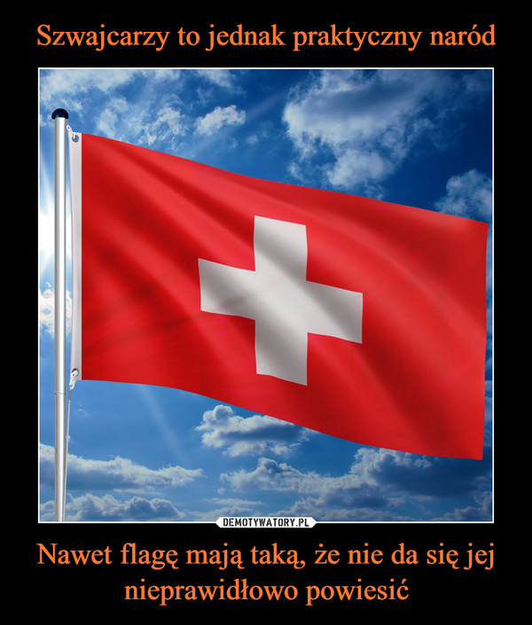 Szwajcarzy to jednak praktyczny naród Nawet flagę mają taką, że nie da się jej nieprawidłowo powiesić