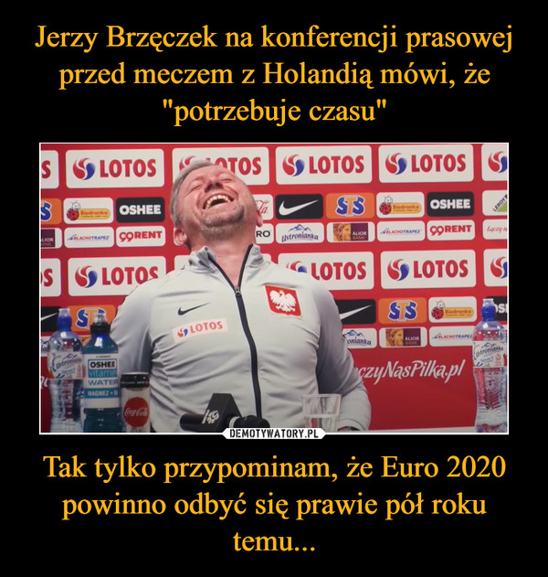 Jerzy Brzęczek na konferencji prasowej przed meczem z Holandią mówi, że "potrzebuje czasu" Tak tylko przypominam, że Euro 2020 powinno odbyć się prawie pół roku temu...