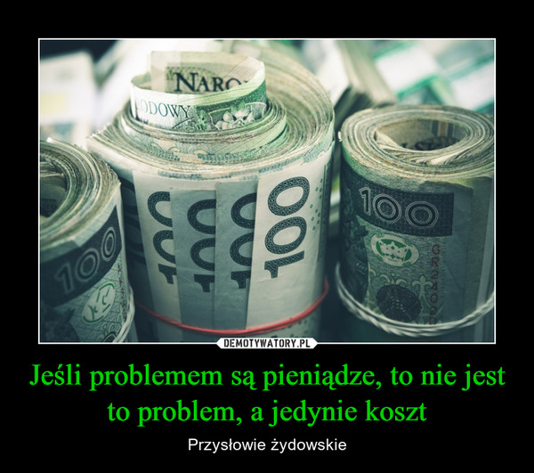 Jeśli problemem są pieniądze, to nie jest to problem, a jedynie koszt