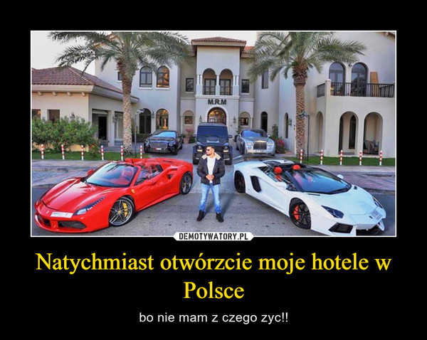 Natychmiast otwórzcie moje hotele w Polsce – bo nie mam z czego zyc!! 