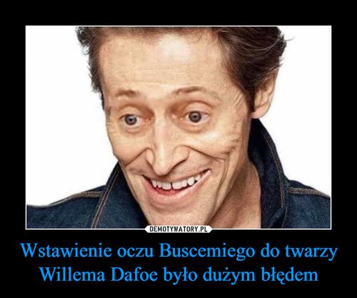 Wstawienie oczu Buscemiego do twarzy Willema Dafoe było dużym błędem