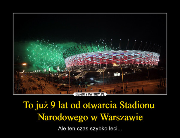To już 9 lat od otwarcia Stadionu 
Narodowego w Warszawie