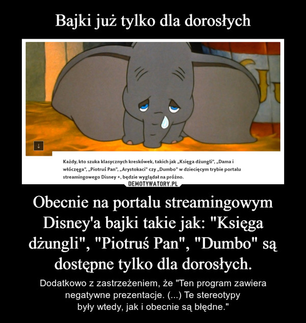 Bajki już tylko dla dorosłych Obecnie na portalu streamingowym Disney'a bajki takie jak: "Księga dżungli", "Piotruś Pan", "Dumbo" są dostępne tylko dla dorosłych.