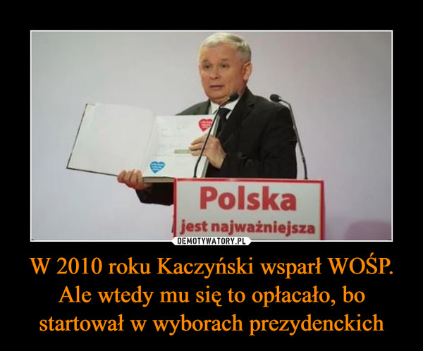 W 2010 roku Kaczyński wsparł WOŚP. Ale wtedy mu się to opłacało, bo startował w wyborach prezydenckich –  
