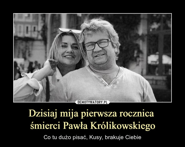 Dzisiaj mija pierwsza rocznica 
śmierci Pawła Królikowskiego