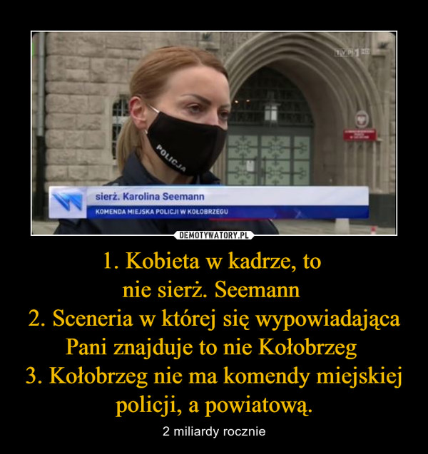 1. Kobieta w kadrze, to 
nie sierż. Seemann 
2. Sceneria w której się wypowiadająca Pani znajduje to nie Kołobrzeg 
3. Kołobrzeg nie ma komendy miejskiej policji, a powiatową.