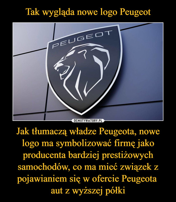 Jak tłumaczą władze Peugeota, nowe logo ma symbolizować firmę jako producenta bardziej prestiżowych samochodów, co ma mieć związek z pojawianiem się w ofercie Peugeota aut z wyższej półki –  