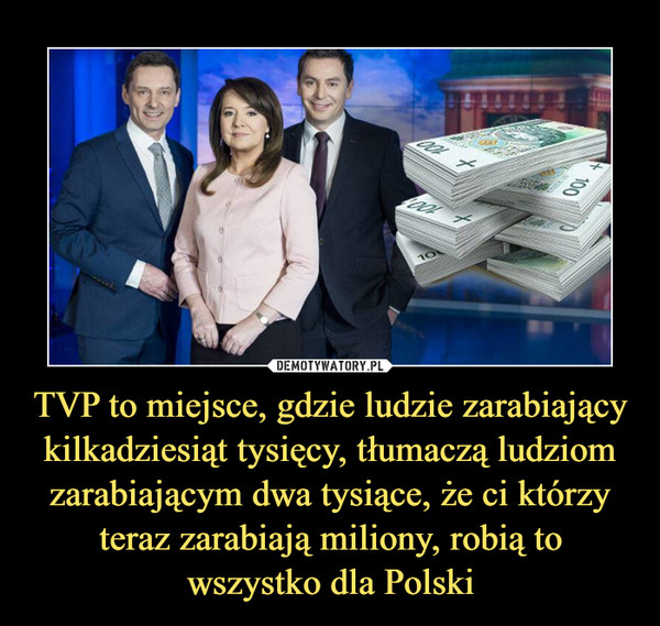 TVP to miejsce, gdzie ludzie zarabiający kilkadziesiąt tysięcy, tłumaczą ludziom zarabiającym dwa tysiące, że ci którzy teraz zarabiają miliony, robią to wszystko dla Polski –  