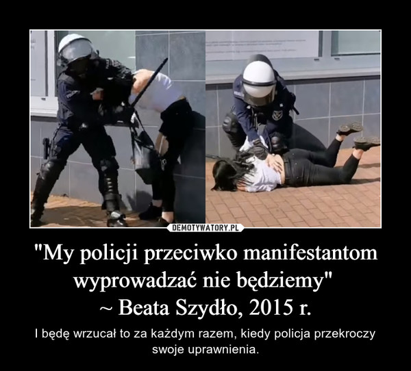 "My policji przeciwko manifestantom wyprowadzać nie będziemy" ~ Beata Szydło, 2015 r. – I będę wrzucał to za każdym razem, kiedy policja przekroczy swoje uprawnienia. 
