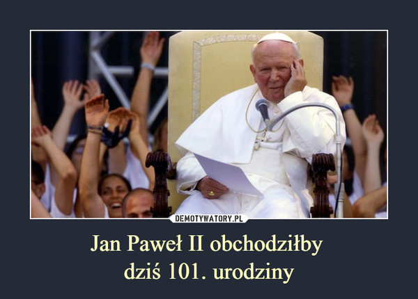Jan Paweł II obchodziłby dziś 101. urodziny –  