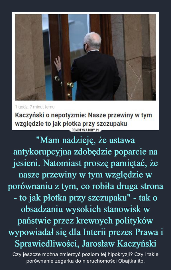 "Mam nadzieję, że ustawa antykorupcyjna zdobędzie poparcie na jesieni. Natomiast proszę pamiętać, że nasze przewiny w tym względzie w porównaniu z tym, co robiła druga strona - to jak płotka przy szczupaku" - tak o obsadzaniu wysokich stanowisk w państwie przez krewnych polityków wypowiadał się dla Interii prezes Prawa i Sprawiedliwości, Jarosław Kaczyński