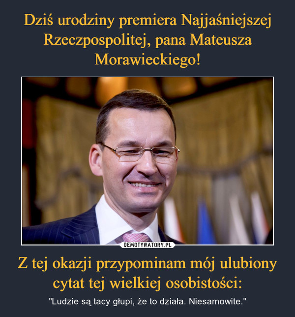 Dziś urodziny premiera Najjaśniejszej Rzeczpospolitej, pana Mateusza Morawieckiego! Z tej okazji przypominam mój ulubiony cytat tej wielkiej osobistości: