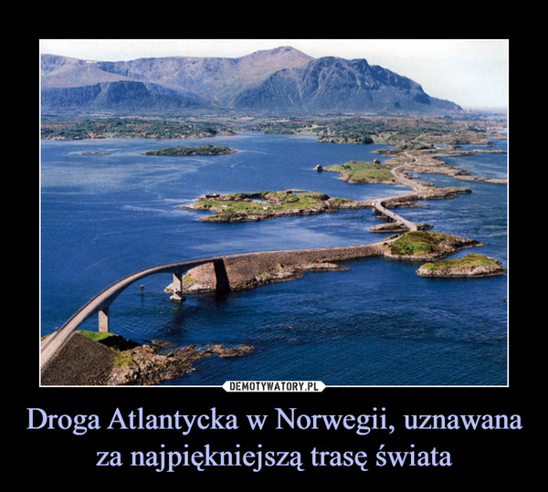 Droga Atlantycka w Norwegii, uznawana za najpiękniejszą trasę świata –  