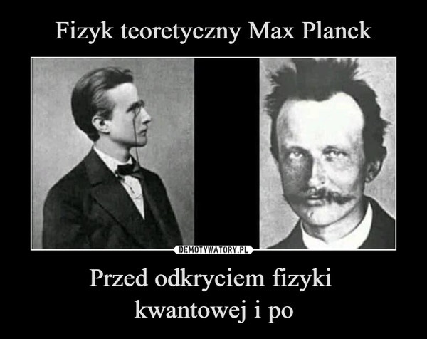 Fizyk teoretyczny Max Planck Przed odkryciem fizyki 
kwantowej i po