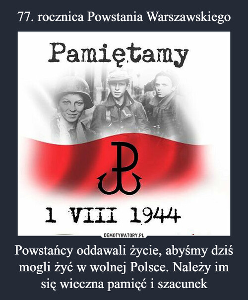 77. rocznica Powstania Warszawskiego Powstańcy oddawali życie, abyśmy dziś mogli żyć w wolnej Polsce. Należy im się wieczna pamięć i szacunek