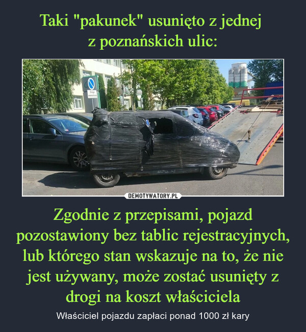 Taki "pakunek" usunięto z jednej 
z poznańskich ulic: Zgodnie z przepisami, pojazd pozostawiony bez tablic rejestracyjnych, lub którego stan wskazuje na to, że nie jest używany, może zostać usunięty z drogi na koszt właściciela