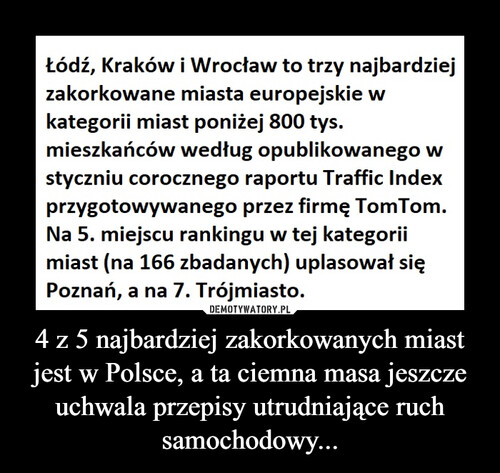 4 z 5 najbardziej zakorkowanych miast jest w Polsce, a ta ciemna masa jeszcze uchwala przepisy utrudniające ruch samochodowy...