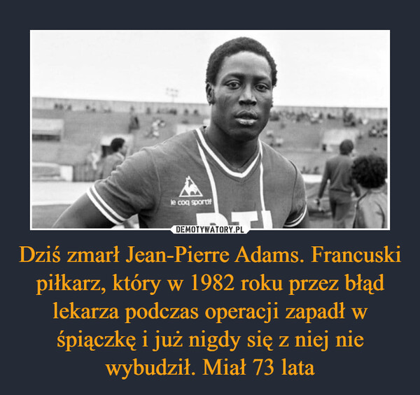 Dziś zmarł Jean-Pierre Adams. Francuski piłkarz, który w 1982 roku przez błąd lekarza podczas operacji zapadł w śpiączkę i już nigdy się z niej nie wybudził. Miał 73 lata