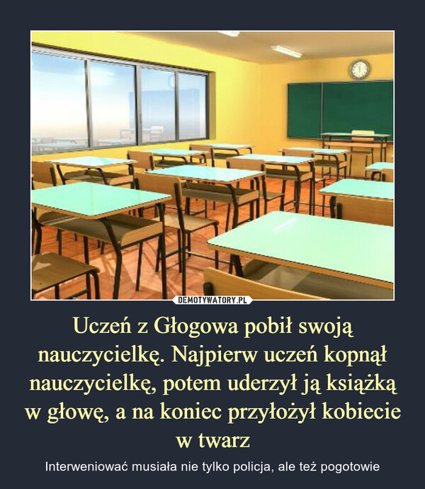 Uczeń z Głogowa pobił swoją nauczycielkę. Najpierw uczeń kopnął nauczycielkę, potem uderzył ją książką w głowę, a na koniec przyłożył kobiecie w twarz – Interweniować musiała nie tylko policja, ale też pogotowie 