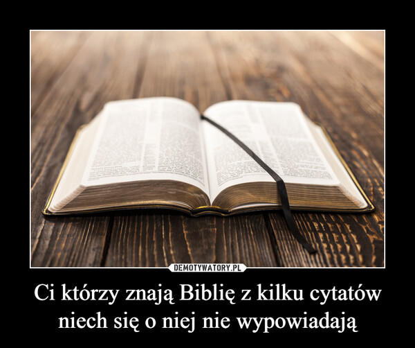 Ci którzy znają Biblię z kilku cytatów niech się o niej nie wypowiadają –  