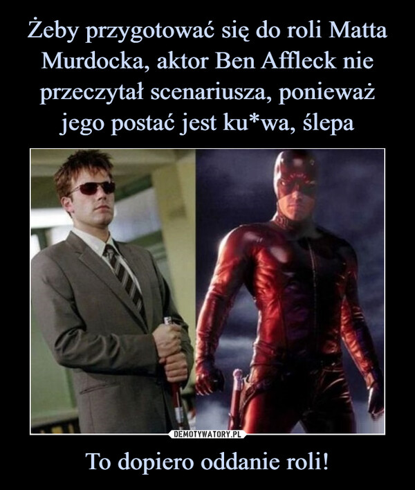 Żeby przygotować się do roli Matta Murdocka, aktor Ben Affleck nie przeczytał scenariusza, ponieważ jego postać jest ku*wa, ślepa To dopiero oddanie roli!