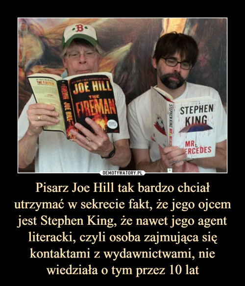 Pisarz Joe Hill tak bardzo chciał utrzymać w sekrecie fakt, że jego ojcem jest Stephen King, że nawet jego agent literacki, czyli osoba zajmująca się kontaktami z wydawnictwami, nie wiedziała o tym przez 10 lat