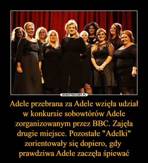 Adele przebrana za Adele wzięła udział w konkursie sobowtórów Adele zorganizowanym przez BBC. Zajęła drugie miejsce. Pozostałe "Adelki" zorientowały się dopiero, gdy 
prawdziwa Adele zaczęła śpiewać