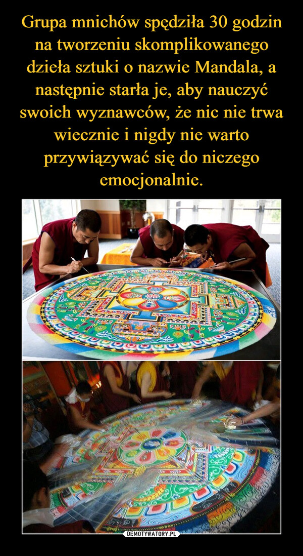 Grupa mnichów spędziła 30 godzin na tworzeniu skomplikowanego dzieła sztuki o nazwie Mandala, a następnie starła je, aby nauczyć swoich wyznawców, że nic nie trwa wiecznie i nigdy nie warto przywiązywać się do niczego emocjonalnie.